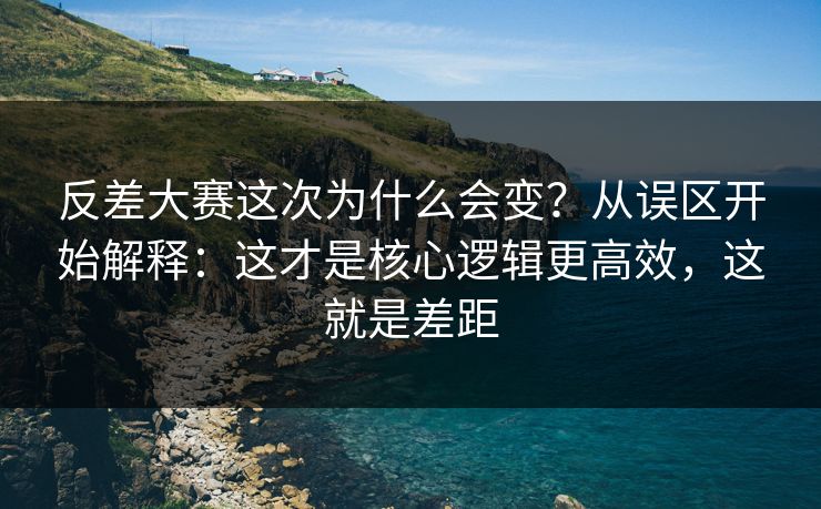 反差大赛这次为什么会变？从误区开始解释：这才是核心逻辑更高效，这就是差距