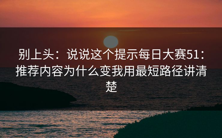 别上头：说说这个提示每日大赛51：推荐内容为什么变我用最短路径讲清楚